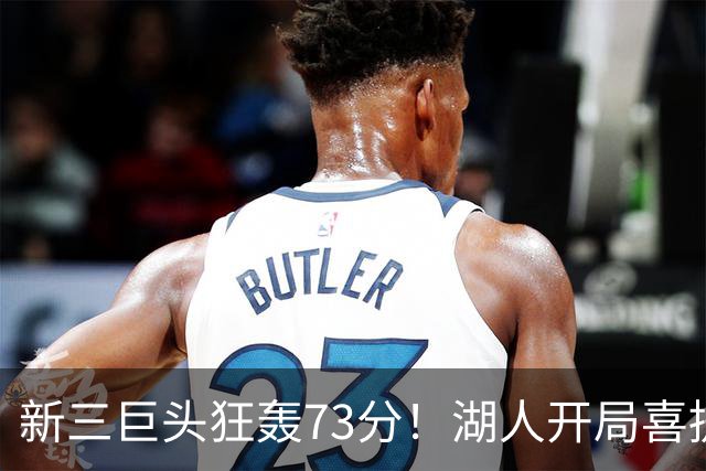 新三巨头狂轰73分！湖人开局喜提2连胜，东契奇11次失误创新高